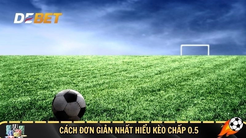 Cách đơn giản nhất hiểu kèo chấp 0.5